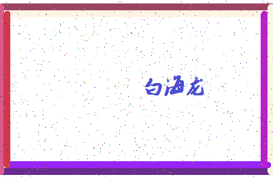 「白海龙」姓名分数96分-白海龙名字评分解析-第4张图片