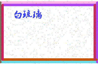 「白琉璃」姓名分数96分-白琉璃名字评分解析-第4张图片