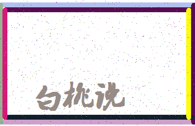 「白桃说」姓名分数98分-白桃说名字评分解析-第4张图片