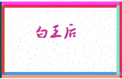 「白王后」姓名分数82分-白王后名字评分解析-第3张图片