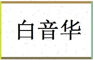 「白音华」姓名分数85分-白音华名字评分解析-第1张图片