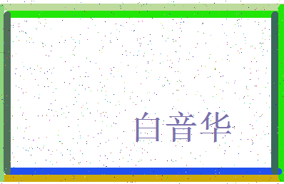 「白音华」姓名分数85分-白音华名字评分解析-第3张图片