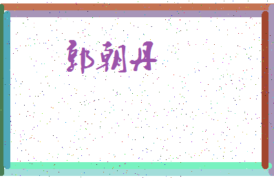 「郭朝丹」姓名分数96分-郭朝丹名字评分解析-第3张图片