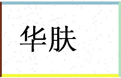 「华肤」姓名分数93分-华肤名字评分解析-第1张图片
