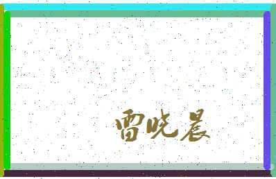 「雷晓晨」姓名分数67分-雷晓晨名字评分解析-第3张图片