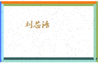 「刘芯语」姓名分数98分-刘芯语名字评分解析-第4张图片