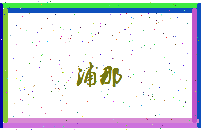 「浦那」姓名分数67分-浦那名字评分解析-第3张图片