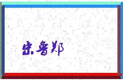 「宋鲁郑」姓名分数72分-宋鲁郑名字评分解析-第3张图片