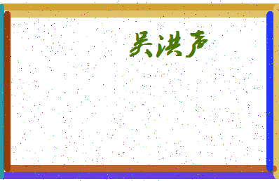 「吴洪声」姓名分数77分-吴洪声名字评分解析-第4张图片