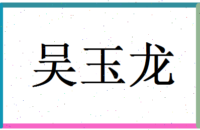 「吴玉龙」姓名分数72分-吴玉龙名字评分解析-第1张图片