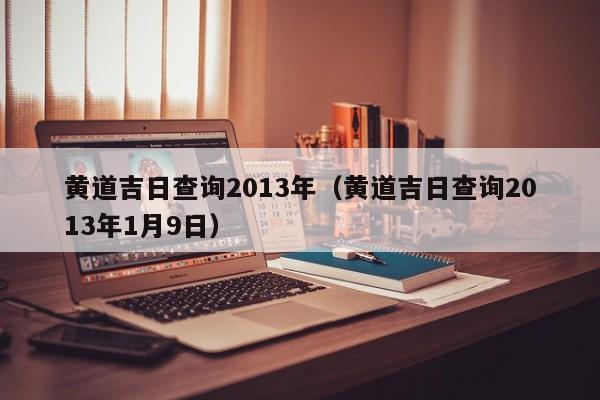 黄道吉日查询2013年（黄道吉日查询2013年1月9日）