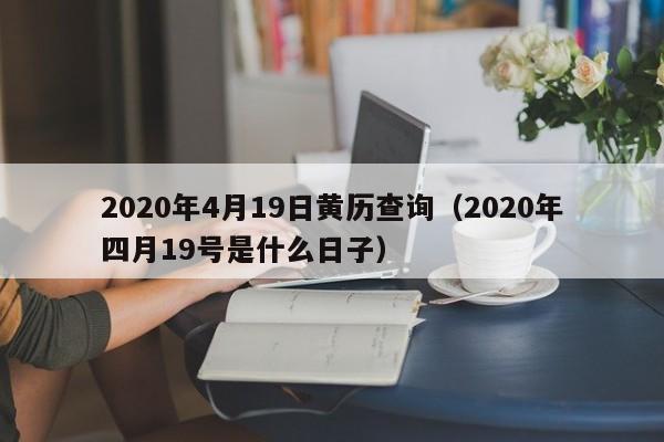 2020年4月19日黄历查询（2020年四月19号是什么日子）