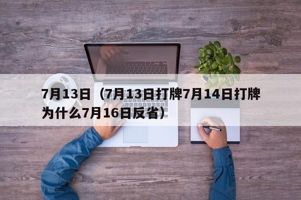 7月13日（7月13日打牌7月14日打牌为什么7月16日反省）