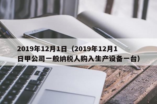2019年12月1日（2019年12月1日甲公司一般纳税人购入生产设备一台）