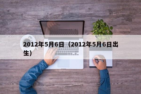 2012年5月6日（2012年5月6日出生）