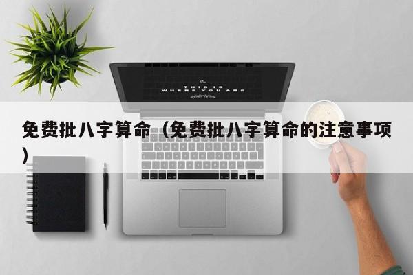 免费批八字算命（免费批八字算命的注意事项）