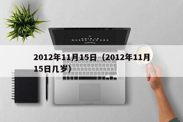 2012年11月15日（2012年11月15日几岁）
