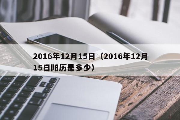 2016年12月15日（2016年12月15日阳历是多少）-第1张图片
