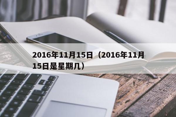 2016年11月15日（2016年11月15日是星期几）