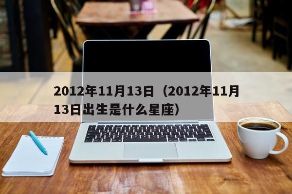 2012年11月13日（2012年11月13日出生是什么星座）
