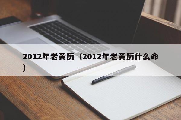 2012年老黄历（2012年老黄历什么命）