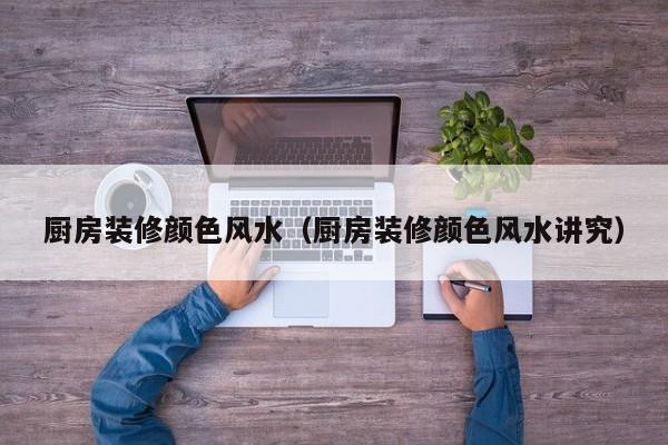 厨房装修颜色风水（厨房装修颜色风水讲究）