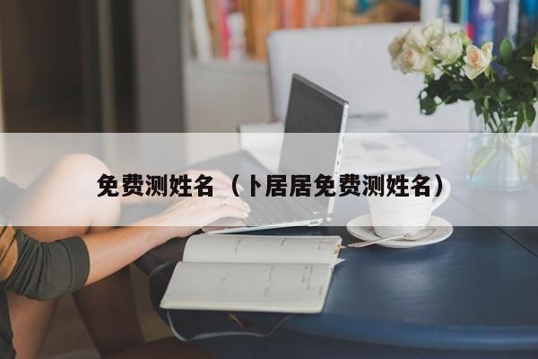 免费测姓名（卜居居免费测姓名）