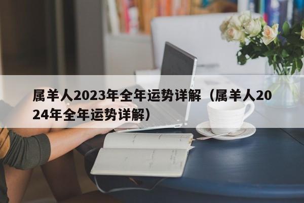 属羊人2023年全年运势详解（属羊人2024年全年运势详解）