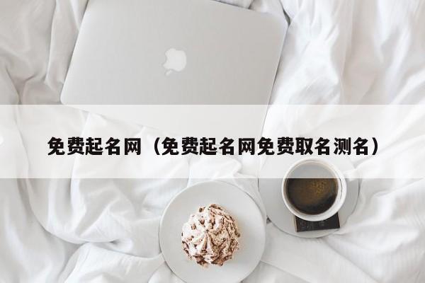 免费起名网（免费起名网免费取名测名）