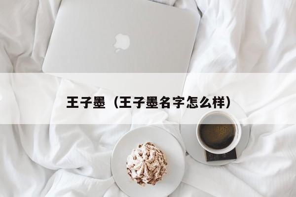 王子墨（王子墨名字怎么样）