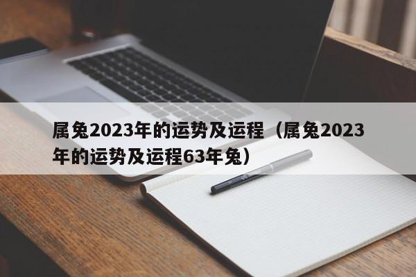 属兔2023年的运势及运程（属兔2023年的运势及运程63年兔）