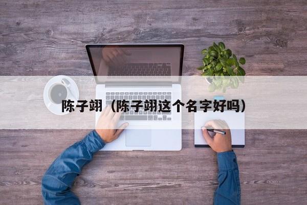 陈子翊（陈子翊这个名字好吗）