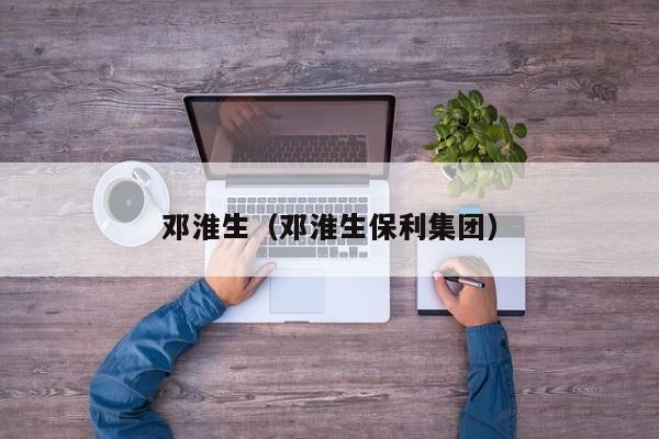 邓淮生（邓淮生保利集团）
