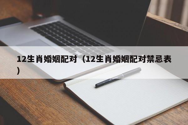 12生肖婚姻配对（12生肖婚姻配对禁忌表）