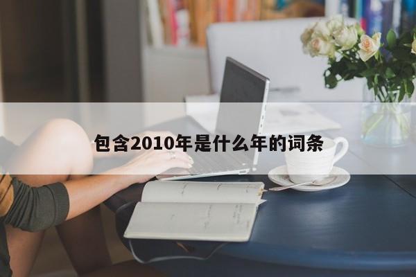 包含2010年是什么年的词条