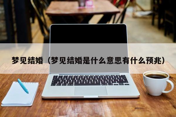 梦见结婚（梦见结婚是什么意思有什么预兆）