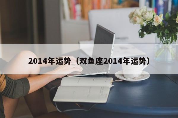 2014年运势（双鱼座2014年运势）