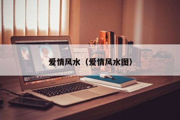 爱情风水（爱情风水图）-第1张图片