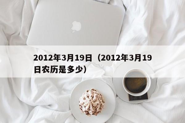 2012年3月19日（2012年3月19日农历是多少）