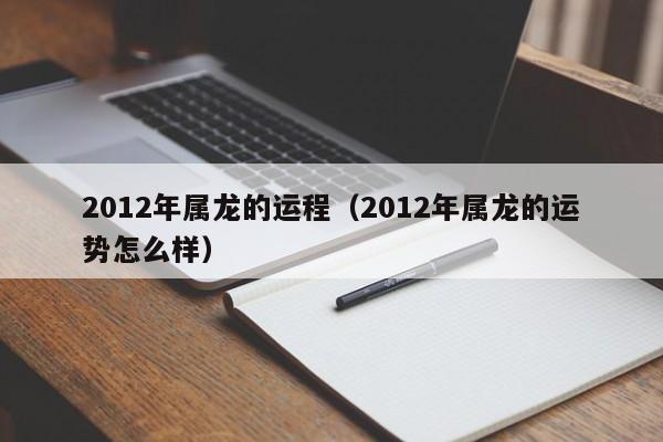 2012年属龙的运程（2012年属龙的运势怎么样）