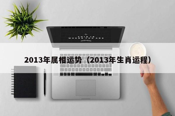 2013年属相运势（2013年生肖运程）