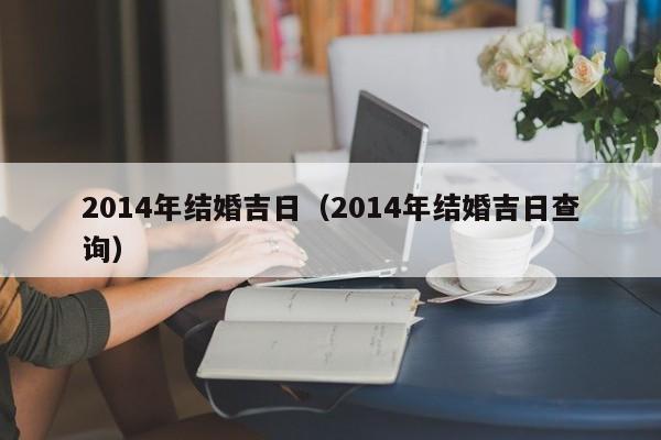 2014年结婚吉日（2014年结婚吉日查询）-第1张图片