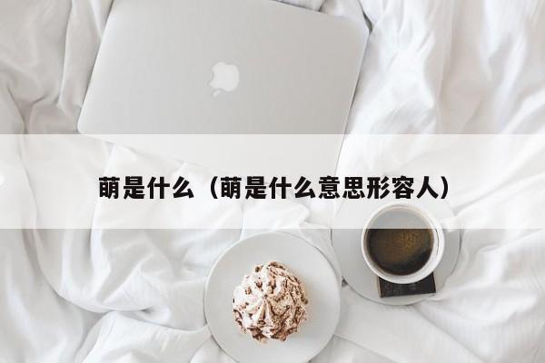 萌是什么（萌是什么意思形容人）