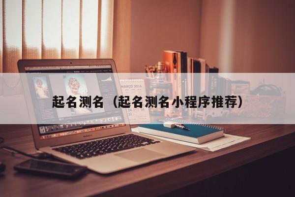 起名测名（起名测名小程序推荐）