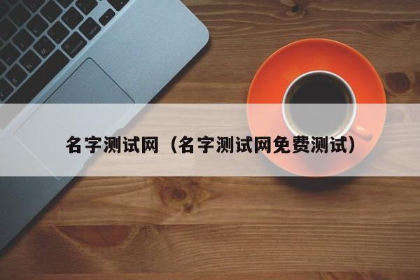 名字测试网（名字测试网免费测试）