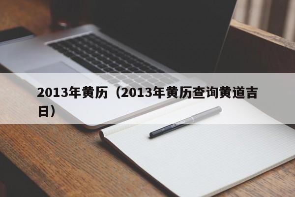 2013年黄历（2013年黄历查询黄道吉日）-第1张图片