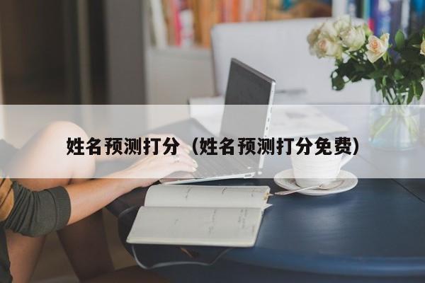 姓名预测打分（姓名预测打分免费）