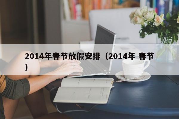 2014年春节放假安排（2014年 春节）