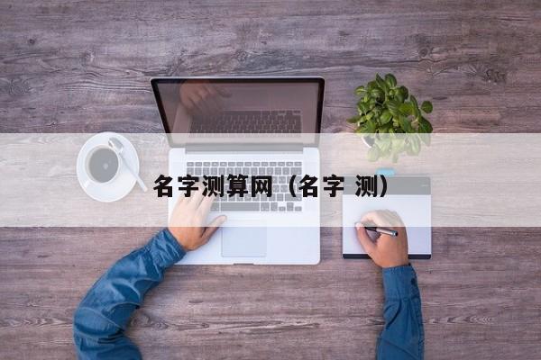 名字测算网（名字 测）