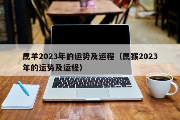 属羊2023年的运势及运程（属猴2023年的运势及运程）-第1张图片